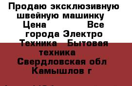 Продаю эксклюзивную швейную машинку › Цена ­ 13 900 - Все города Электро-Техника » Бытовая техника   . Свердловская обл.,Камышлов г.